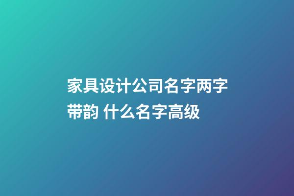 家具设计公司名字两字带韵 什么名字高级-第1张-公司起名-玄机派